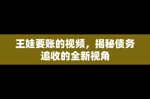 王娃要账的视频，揭秘债务追收的全新视角