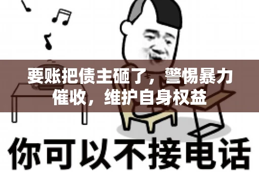 要账把债主砸了，警惕暴力催收，维护自身权益