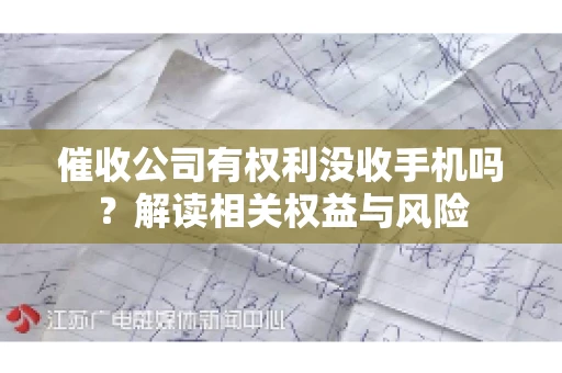 催收公司有权利没收手机吗?解读相关权益与风险 催收公司有权利没收手机吗?解读相关权益与风险