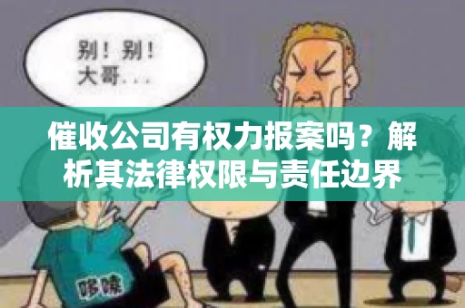 催收公司有权力报案吗？解析其法律权限与责任边界