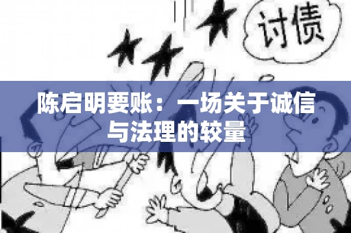 陈启明要账:一场关于诚信与法理的较量 陈启明要账:一场关于诚信与法理的较量