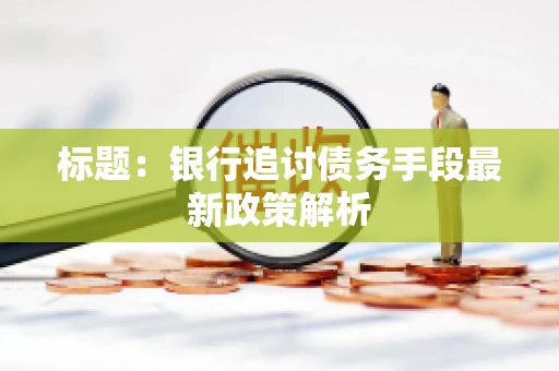 标题：银行追讨债务手段最新政策解析