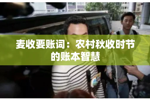 麦收要账词：农村秋收时节的账本智慧