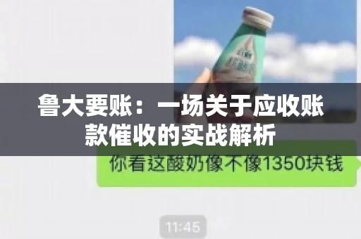 鲁大要账:一场关于应收账款催收的实战解析 鲁大要账:一场关于应收账款催收的实战解析
