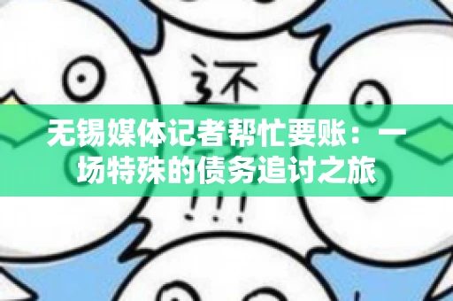 无锡媒体记者帮忙要账：一场特殊的债务追讨之旅