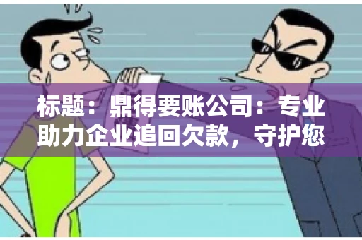 标题:鼎得要账公司:专业助力企业追回欠款,守护您的资金安全 标题:鼎得要账公司:专业助力企业追回欠款,守护您的资金安全