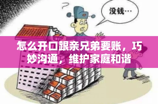 怎么开口跟亲兄弟要账,巧妙沟通,维护家庭和谐 怎么开口跟亲兄弟要账,巧妙沟通,维护家庭和谐