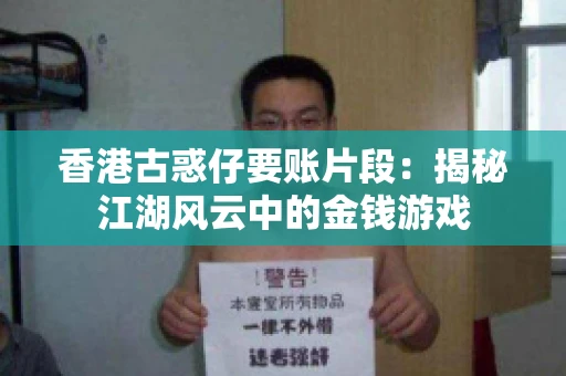 香港古惑仔要账片段:揭秘江湖风云中的金钱游戏 香港古惑仔要账片段:揭秘江湖风云中的金钱游戏