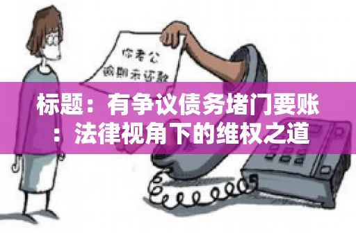 标题:有争议债务堵门要账:法律视角下的维权之道 标题:有争议债务堵门要账:法律视角下的维权之道