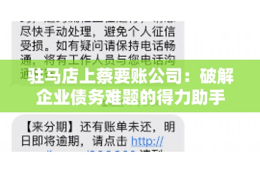 驻马店上蔡要账公司:破解企业债务难题的得力助手 驻马店上蔡要账公司:破解企业债务难题的得力助手