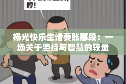 杨光快乐生活要账那段：一场关于坚持与智慧的较量