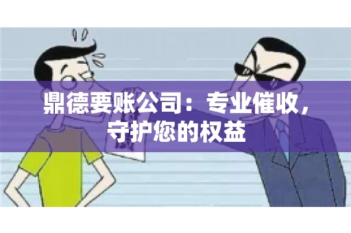 鼎德要账公司：专业催收，守护您的权益