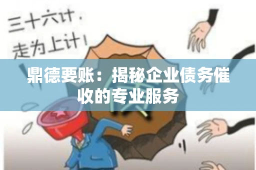 鼎德要账:揭秘企业债务催收的专业服务 鼎德要账:揭秘企业债务催收的专业服务