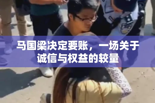 马国梁决定要账，一场关于诚信与权益的较量