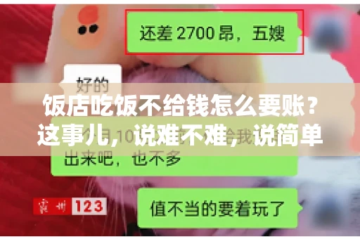 饭店吃饭不给钱怎么要账?这事儿,说难不难,说简单也不简单。咱们就来聊聊这个话题,看看遇到这种情况,咱们该怎么办。 饭店吃饭不给钱怎么要账?这事儿,说难不难,说简单也不简单。咱们就来聊聊这个话题,看看遇到这种情况,咱们该怎么办。