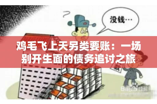 鸡毛飞上天另类要账:一场别开生面的债务追讨之旅 鸡毛飞上天另类要账:一场别开生面的债务追讨之旅