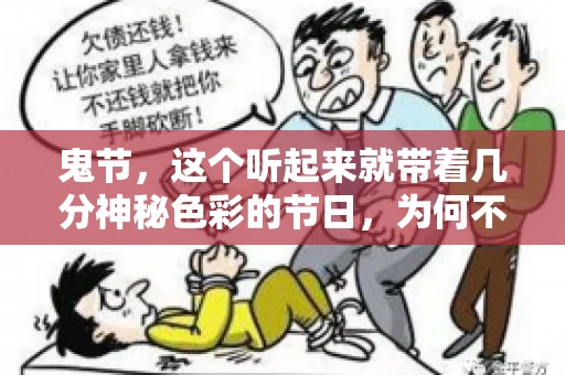鬼节,这个听起来就带着几分神秘色彩的节日,为何不叫“要账”呢?这背后其实有着丰富的文化内涵和历史渊源。今天,我们就来聊聊这个话题。 鬼节,这个听起来就带着几分神秘色彩的节日,为何不叫“要账”呢?这背后其实有着丰富的文化内涵和历史渊源。今天,我们就来聊聊这个话题。