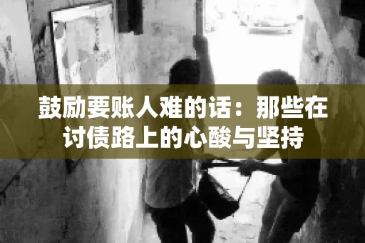 鼓励要账人难的话:那些在讨债路上的心酸与坚持 鼓励要账人难的话:那些在讨债路上的心酸与坚持