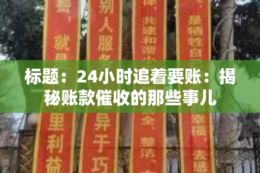 标题:24小时追着要账:揭秘账款催收的那些事儿 标题:24小时追着要账:揭秘账款催收的那些事儿