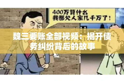 魏三要账全部视频:揭开债务纠纷背后的故事 魏三要账全部视频:揭开债务纠纷背后的故事