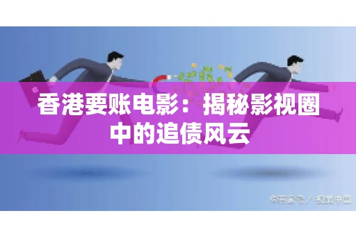香港要账电影：揭秘影视圈中的追债风云