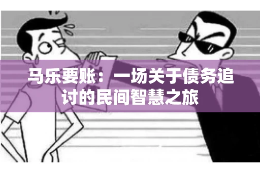 马乐要账：一场关于债务追讨的民间智慧之旅