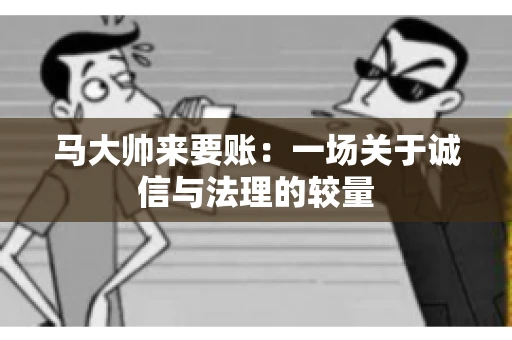 马大帅来要账：一场关于诚信与法理的较量