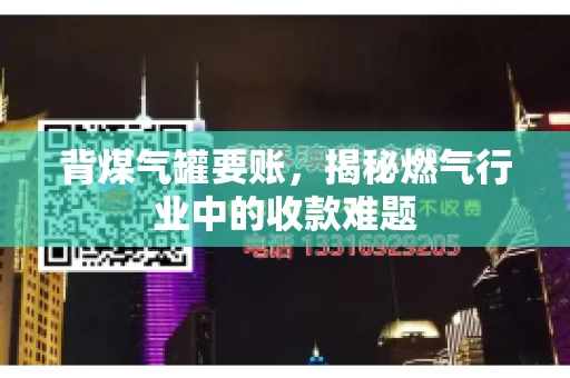 背煤气罐要账，揭秘燃气行业中的收款难题