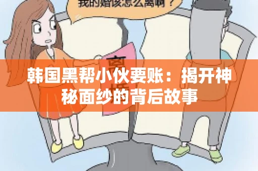 韩国黑帮小伙要账：揭开神秘面纱的背后故事
