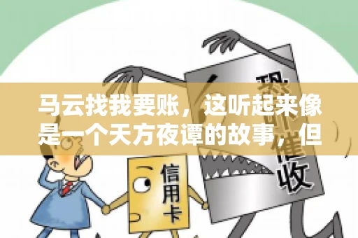马云找我要账,这听起来像是一个天方夜谭的故事,但事实上,这确实发生在了我的朋友小王身上。那天,小王兴奋地给我打电话,说马云找他要账了。这让我感到十分惊讶,于是便开始询问事情的来龙去脉。 马云找我要账,这听起来像是一个天方夜谭的故事,但事实上,这确实发生在了我的朋友小王身上。那天,小王兴奋地给我打电话,说马云找他要账了。这让我感到十分惊讶,于是便开始询问事情的来龙去脉。
