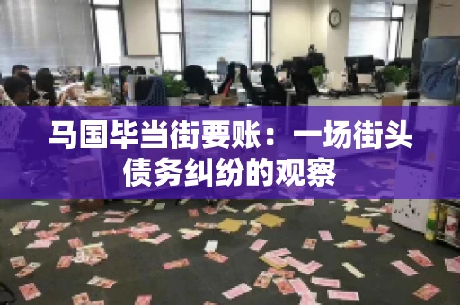 马国毕当街要账:一场街头债务纠纷的观察 马国毕当街要账:一场街头债务纠纷的观察