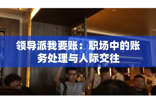 领导派我要账：职场中的账务处理与人际交往