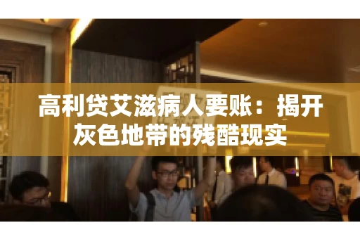 高利贷艾滋病人要账:揭开灰色地带的残酷现实 高利贷艾滋病人要账:揭开灰色地带的残酷现实