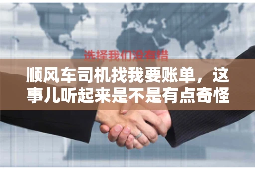 顺风车司机找我要账单，这事儿听起来是不是有点奇怪？但现实生活中，这样的案例还真不少。今天，我就来和大家聊聊这个话题，看看顺风车司机找乘客要账单的背后，究竟隐藏着什么。