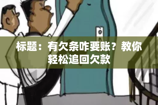 标题:有欠条咋要账?教你轻松追回欠款 标题:有欠条咋要账?教你轻松追回欠款