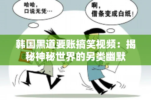 韩国黑道要账搞笑视频:揭秘神秘世界的另类幽默 韩国黑道要账搞笑视频:揭秘神秘世界的另类幽默