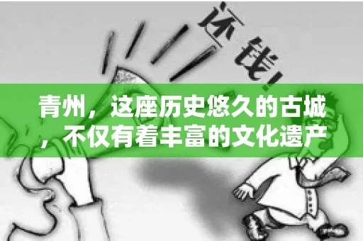 青州，这座历史悠久的古城，不仅有着丰富的文化遗产，还有着繁忙的经济活动。在商业往来中，难免会遇到一些欠款问题，这时候，找一家专业的要账公司就显得尤为重要。那么，青州有帮人要账的吗？答案是肯定的。下面，我就来为大家详细介绍一下青州地区的要账服务。
