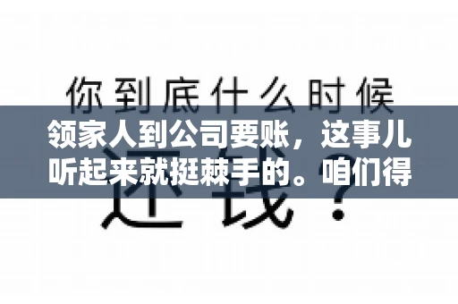 领家人到公司要账，这事儿听起来就挺棘手的。咱们得聊聊这其中的门道，毕竟，这涉及到家庭、法律和人情世故。话说回来，谁家没个难处呢？今天，咱们就聊聊这个话题，希望能给那些正为此头疼的朋友们提供点帮助。