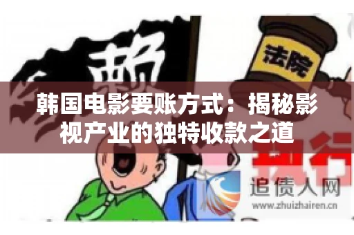 韩国电影要账方式：揭秘影视产业的独特收款之道