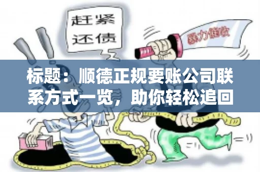 标题:顺德正规要账公司联系方式一览,助你轻松追回欠款 标题:顺德正规要账公司联系方式一览,助你轻松追回欠款