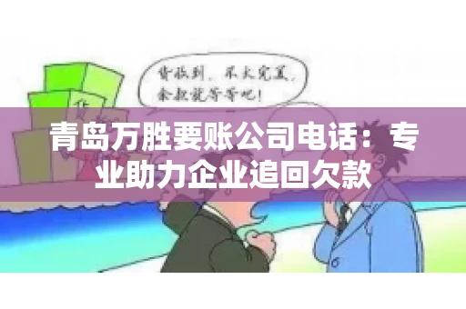 青岛万胜要账公司电话：专业助力企业追回欠款