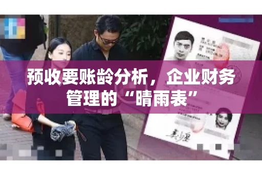 预收要账龄分析,企业财务管理的“晴雨表” 预收要账龄分析,企业财务管理的“晴雨表”