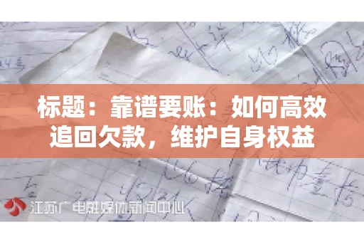 标题:靠谱要账:如何高效追回欠款,维护自身权益 标题:靠谱要账:如何高效追回欠款,维护自身权益