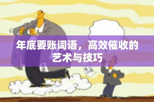 年底要账词语，高效催收的艺术与技巧