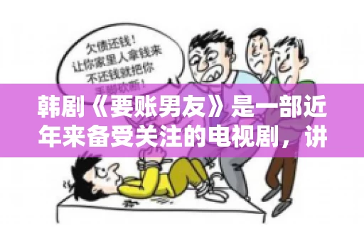 韩剧《要账男友》是一部近年来备受关注的电视剧，讲述了女主角在经历了一系列曲折的故事后，与男主角之间发生的浪漫爱情故事。这部剧不仅剧情引人入胜，还引发了许多观众对于“要账男友”这一角色的讨论。今天，我们就来聊聊这个话题。