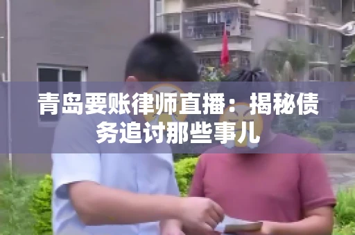 青岛要账律师直播：揭秘债务追讨那些事儿