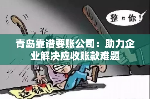 青岛靠谱要账公司：助力企业解决应收账款难题