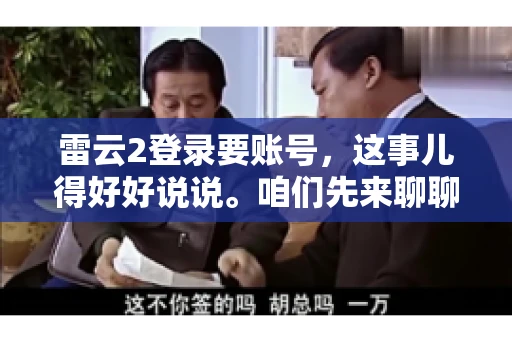 雷云2登录要账号，这事儿得好好说说。咱们先来聊聊，为什么登录游戏要账号？这背后可有不少门道呢。