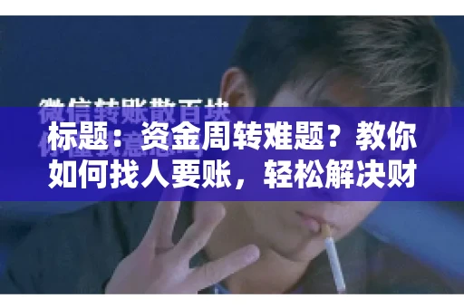 标题:资金周转难题?教你如何找人要账,轻松解决财务困境 标题:资金周转难题?教你如何找人要账,轻松解决财务困境