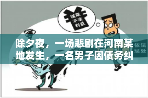 除夕夜,一场悲剧在河南某地发生,一名男子因债务纠纷,在除夕之夜持刀杀害6人。这一事件震惊了社会,也引发了人们对债务、法律和人性深层次的思考。今天,我们就来聊聊这个沉重的话题。 除夕夜,一场悲剧在河南某地发生,一名男子因债务纠纷,在除夕之夜持刀杀害6人。这一事件震惊了社会,也引发了人们对债务、法律和人性深层次的思考。今天,我们就来聊聊这个沉重的话题。